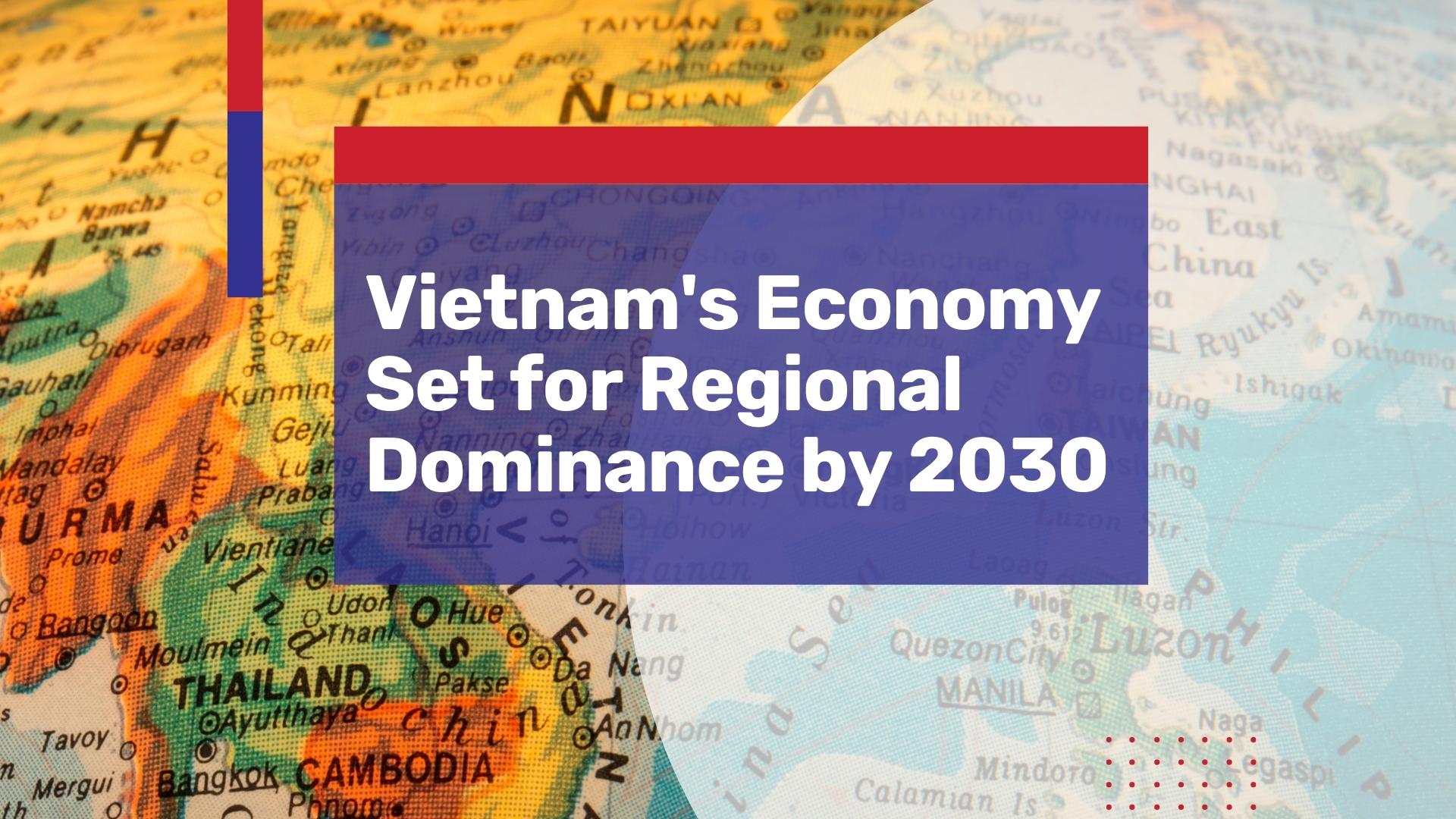 Vietnam’s Economy Set for Regional Dominance by 2030 & Beyond