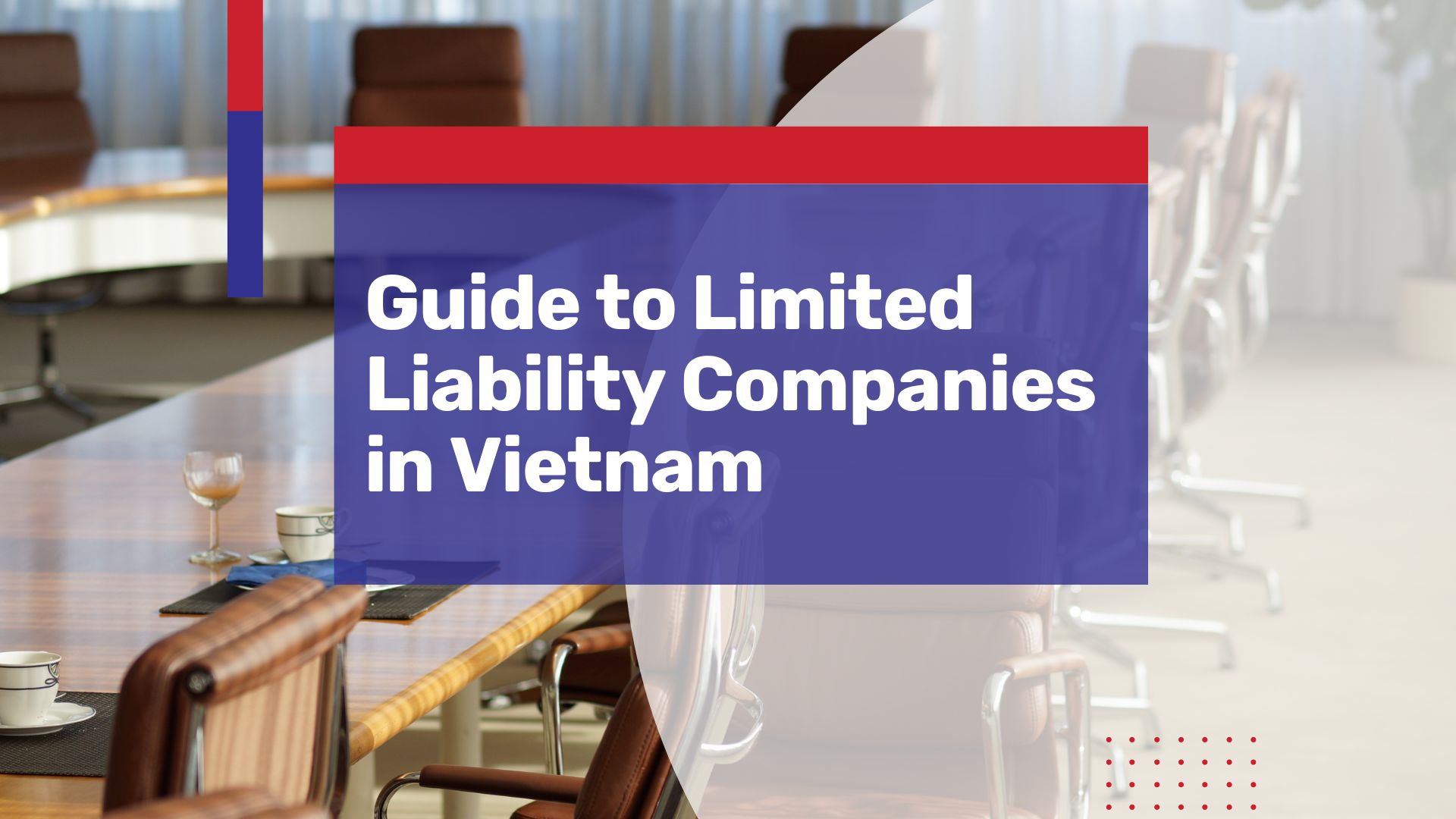 Starting and Operating a Limited Liability Company (LLC) in Vietnam: The Last Guide You’ll Ever Need